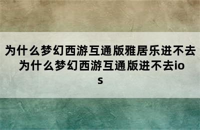 为什么梦幻西游互通版雅居乐进不去 为什么梦幻西游互通版进不去ios